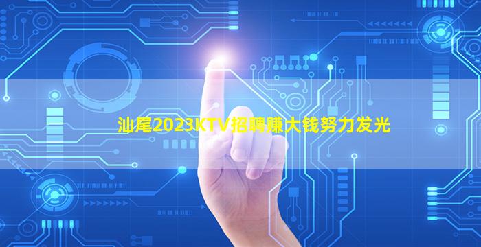 汕尾2023KTV招聘赚大钱努力发光